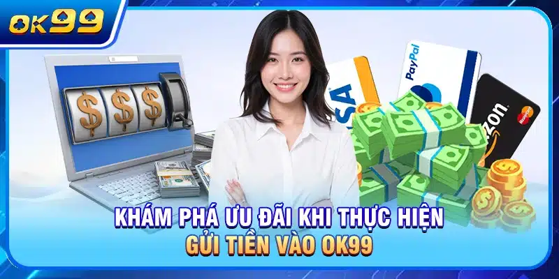 Khám phá ưu đãi khi thực hiện gửi tiền vào OK99
