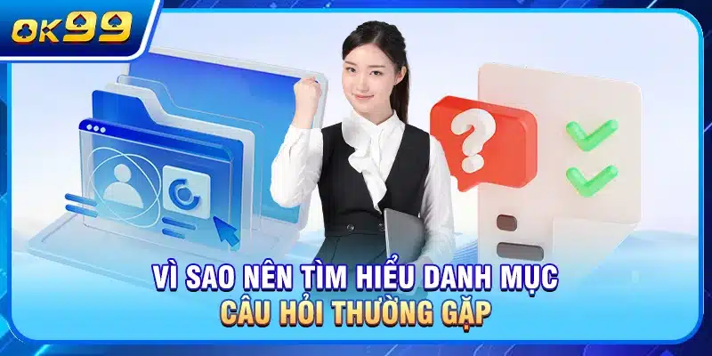 Vì sao nên tìm hiểu danh mục câu hỏi thường gặp