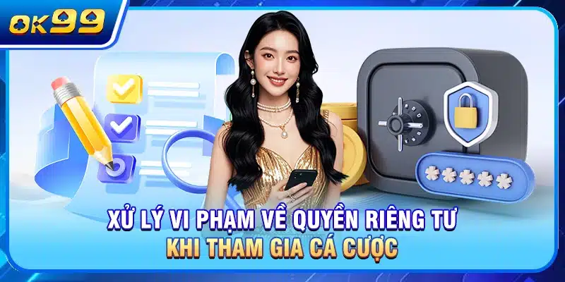 Xử lý vi phạm về quyền riêng tư khi tham gia cá cược